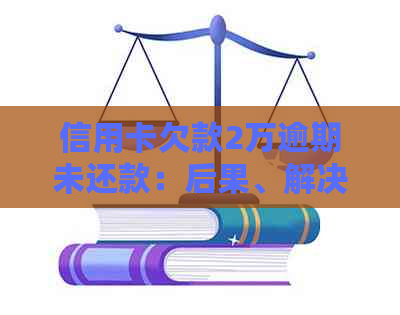 信用卡欠款2万逾期未还款：后果、解决方案与法律风险