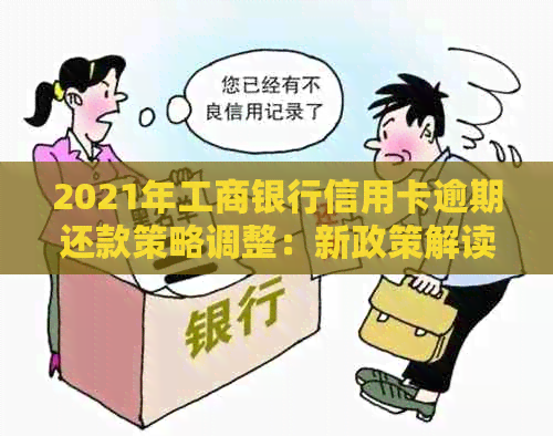 2021年工商银行信用卡逾期还款策略调整：新政策解读与应对指南