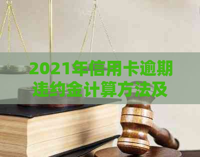 2021年信用卡逾期违约金计算方法及详细指南：了解所有可能影响您的费用因素