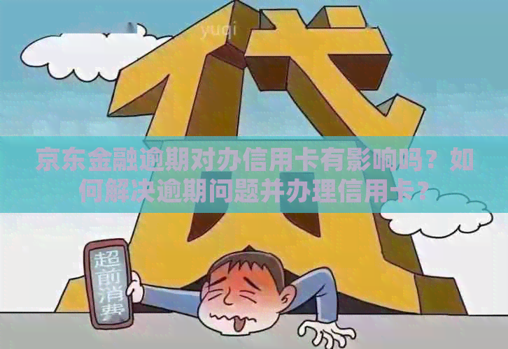 京东金融逾期对办信用卡有影响吗？如何解决逾期问题并办理信用卡？