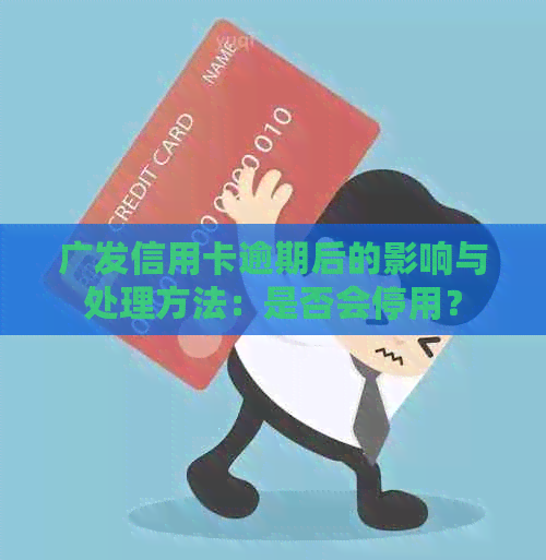 广发信用卡逾期后的影响与处理方法：是否会停用？