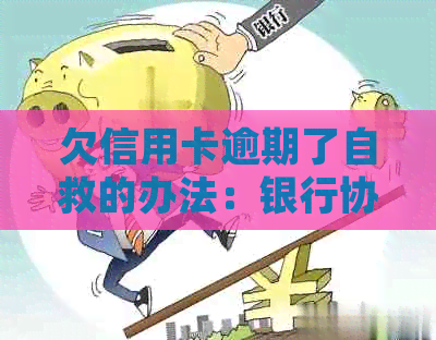 欠信用卡逾期了自救的办法：银行协商解决，出台减免政策。