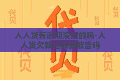 人人贷有逾期没还的吗-人人贷欠款逾期会被告吗