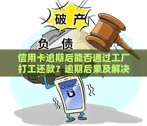 信用卡逾期后能否通过工厂打工还款？逾期后果及解决方案全解析