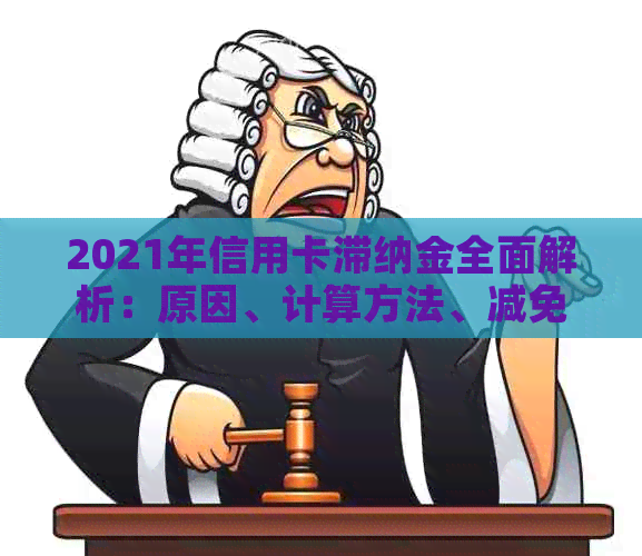 2021年信用卡滞纳金全面解析：原因、计算方法、减免措以及如何避免