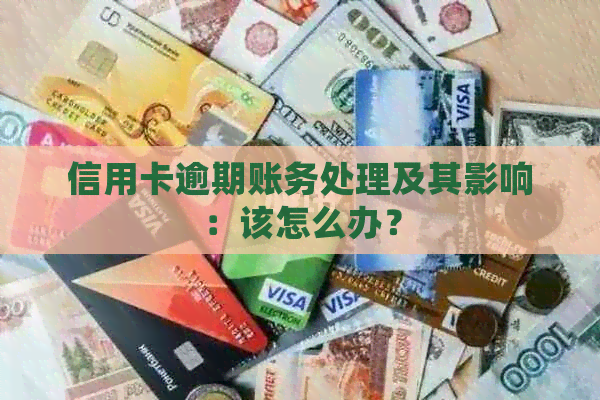 信用卡逾期账务处理及其影响：该怎么办？