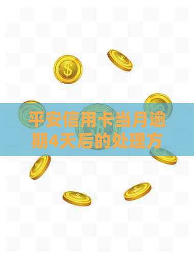 平安信用卡当月逾期4天后的处理方式及影响