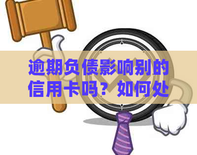 逾期负债影响别的信用卡吗？如何处理？