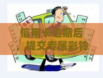 信用卡逾期后，提交专属彩铃能否有效缓解后果及解决还款问题？