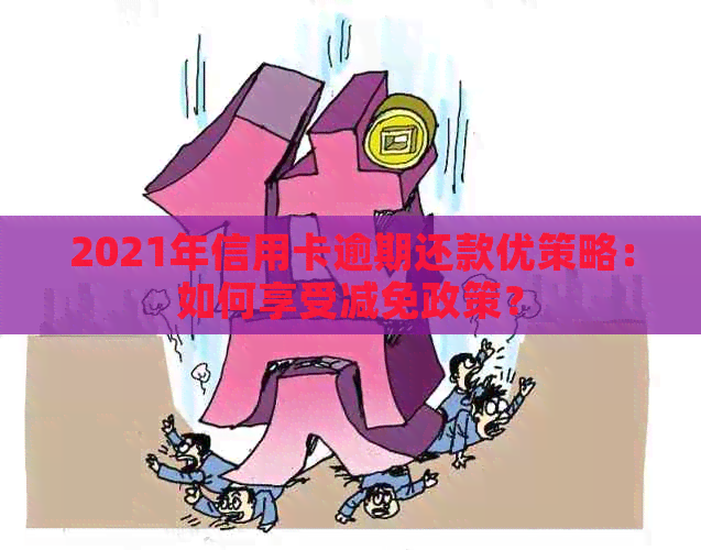 2021年信用卡逾期还款优策略：如何享受减免政策？