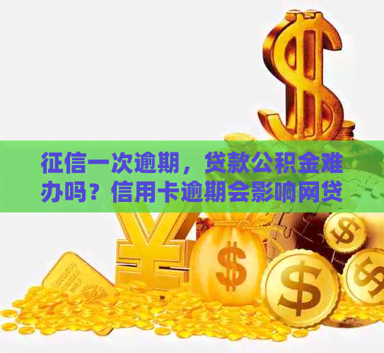 一次逾期，贷款公积金难办吗？信用卡逾期会影响网贷和担任协会法人吗？