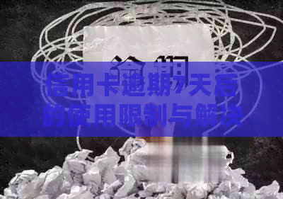 信用卡逾期7天后的使用限制与解决方法全面解析：我还能继续使用吗？