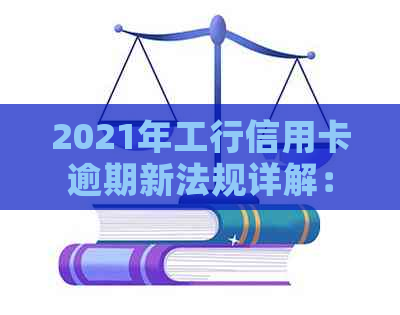 2021年工行信用卡逾期新法规详解：如何避免逾期、罚款与影响，以及应对措