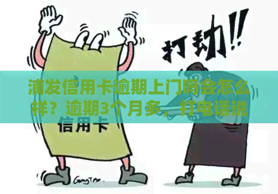 浦发信用卡逾期上门吗会怎么样？逾期3个月多，打电话说要上门是真的吗？