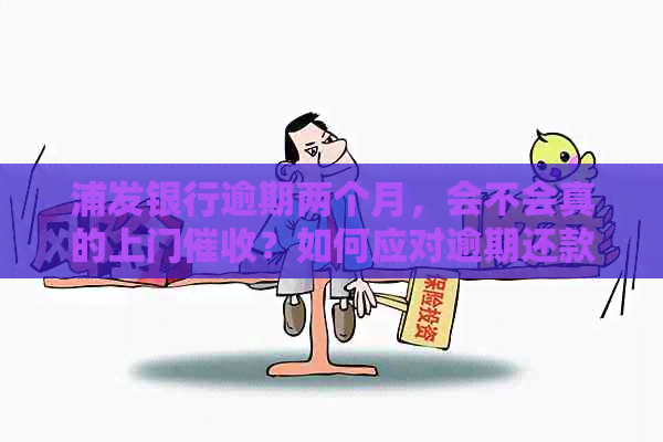 浦发银行逾期两个月，会不会真的上门？如何应对逾期还款问题？