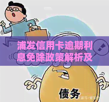 浦发信用卡逾期利息免除政策解析及操作指南：如何合法节省逾期还款费用？