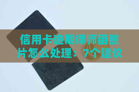 信用卡逾期律师函照片怎么处理：7个建议解决欠款问题