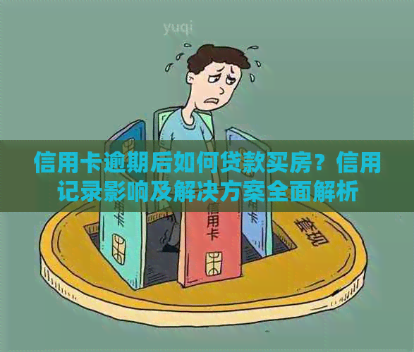 信用卡逾期后如何贷款买房？信用记录影响及解决方案全面解析