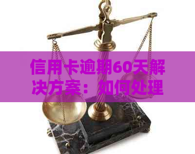 信用卡逾期60天解决方案：如何处理、影响与预防