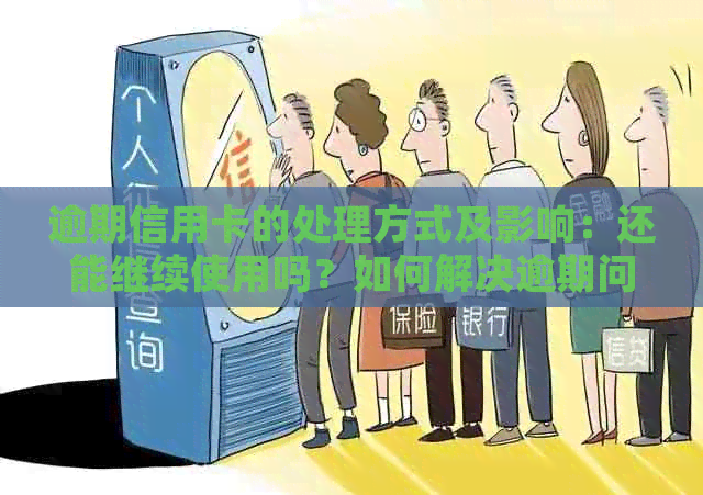 逾期信用卡的处理方式及影响：还能继续使用吗？如何解决逾期问题？