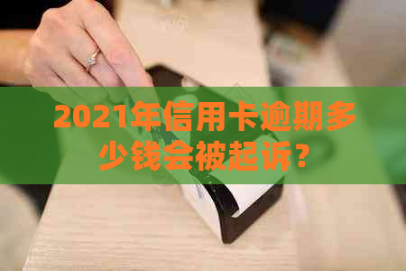 2021年信用卡逾期多少钱会被起诉？