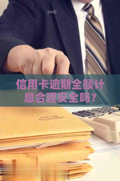 信用卡逾期全额计息合理安全吗？