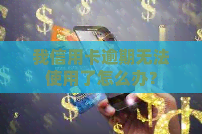 我信用卡逾期无法使用了怎么办？