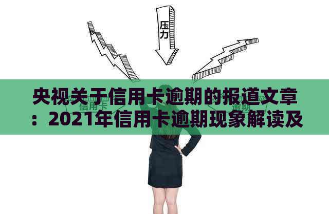 央视关于信用卡逾期的报道文章：2021年信用卡逾期现象解读及应对策略