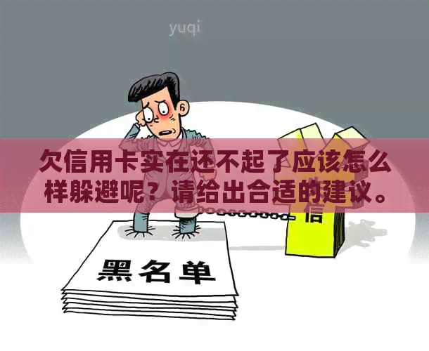 欠信用卡实在还不起了应该怎么样躲避呢？请给出合适的建议。