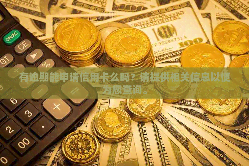 有逾期能申请信用卡么吗？请提供相关信息以便为您查询。