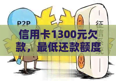 信用卡1300元欠款，更低还款额度计算及相关问题解答