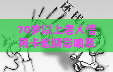 70岁以上老人信用卡逾期影响及应对措：了解详细情况，保障老年生活