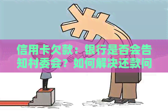 信用卡欠款：银行是否会告知村委会？如何解决还款问题？