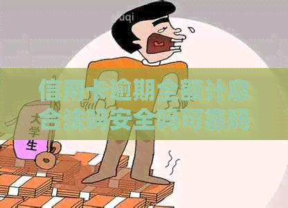 信用卡逾期全额计息合法吗安全吗可靠吗是真的吗