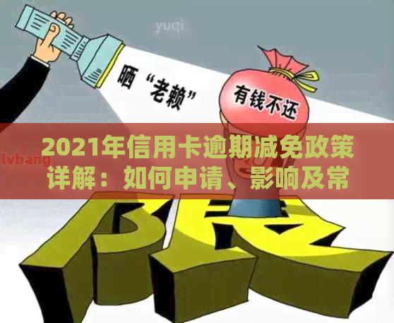 2021年信用卡逾期减免政策详解：如何申请、影响及常见解决方案