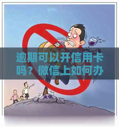 逾期可以开信用卡吗？微信上如何办理信用卡或银行卡？