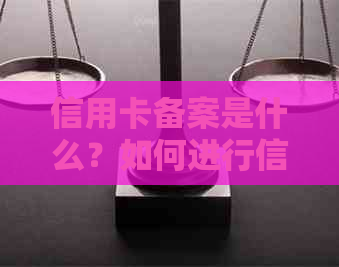 信用卡备案是什么？如何进行信用卡备案以及备案后需要注意的事项