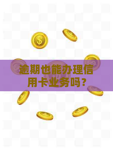 逾期也能办理信用卡业务吗？