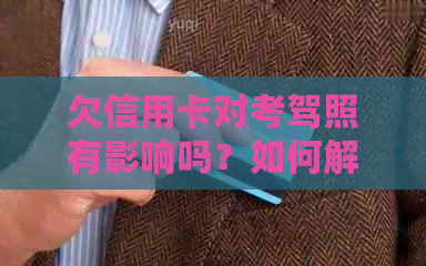 欠信用卡对考驾照有影响吗？如何解决信用卡欠款以顺利考驾照？