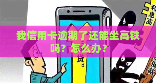 我信用卡逾期了还能坐高铁吗？怎么办？