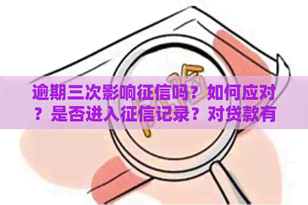 逾期三次影响吗？如何应对？是否进入记录？对贷款有影响吗？