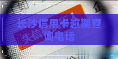 长沙信用卡逾期查询电话