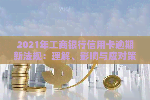 2021年工商银行信用卡逾期新法规：理解、影响与应对策略