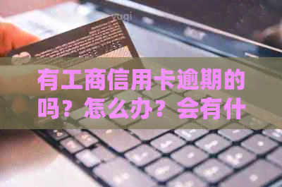 有工商信用卡逾期的吗？怎么办？会有什么影响？2021年新政策是什么？