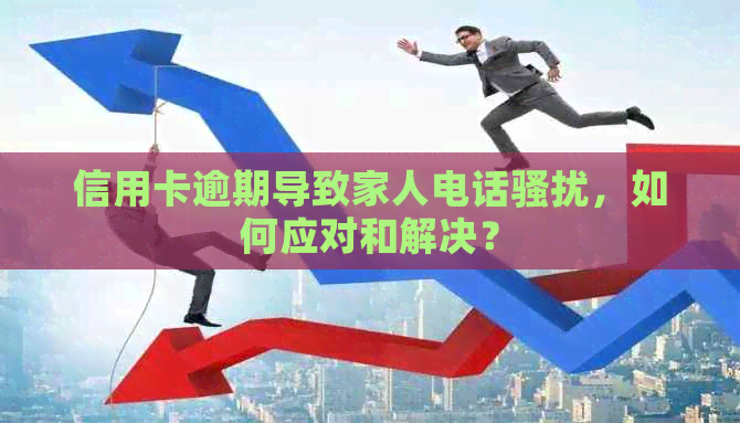 信用卡逾期导致家人电话，如何应对和解决？