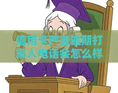 信用卡严重逾期打家人电话会怎么样处理