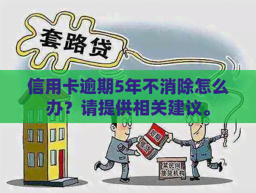 信用卡逾期5年不消除怎么办？请提供相关建议。