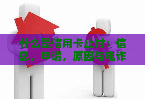 什么是信用卡止付：信息，申请，原因与电诈关系详解