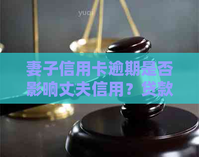 妻子信用卡逾期是否影响丈夫信用？贷款买房会受影响吗？