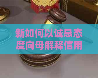 新如何以诚恳态度向母解释信用卡逾期问题，并提出解决方案？